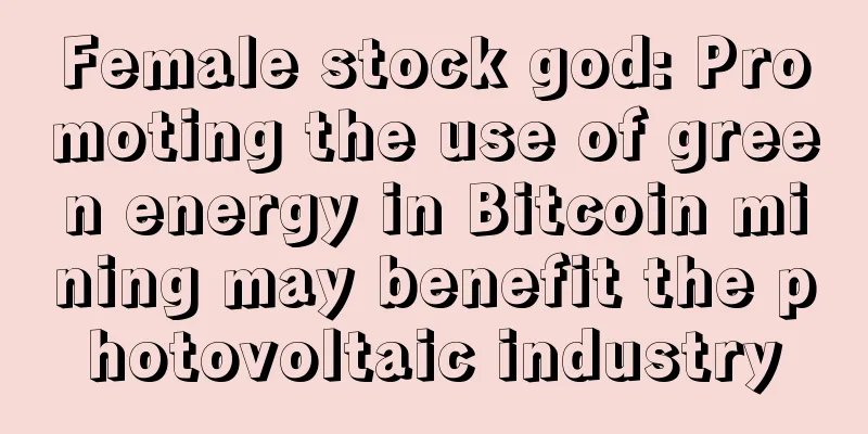 Female stock god: Promoting the use of green energy in Bitcoin mining may benefit the photovoltaic industry