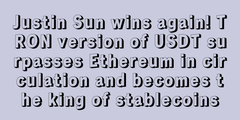 Justin Sun wins again! TRON version of USDT surpasses Ethereum in circulation and becomes the king of stablecoins