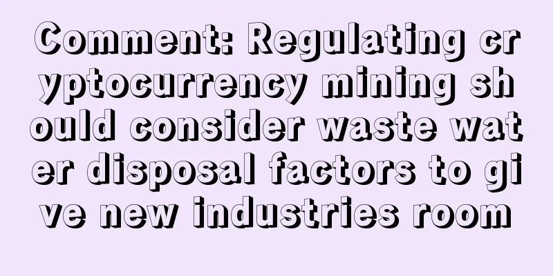 Comment: Regulating cryptocurrency mining should consider waste water disposal factors to give new industries room