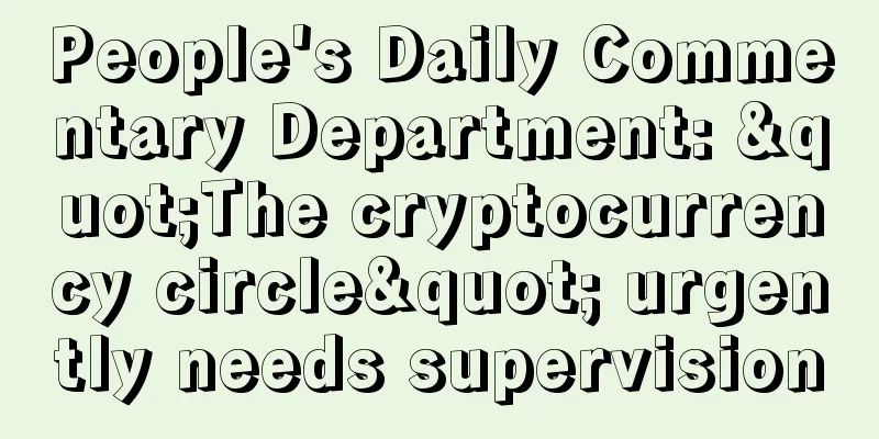 People's Daily Commentary Department: "The cryptocurrency circle" urgently needs supervision