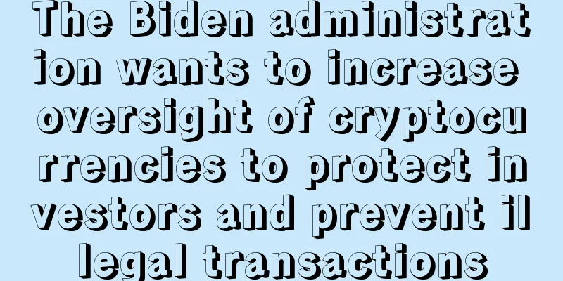 The Biden administration wants to increase oversight of cryptocurrencies to protect investors and prevent illegal transactions