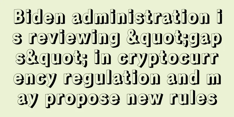 Biden administration is reviewing "gaps" in cryptocurrency regulation and may propose new rules