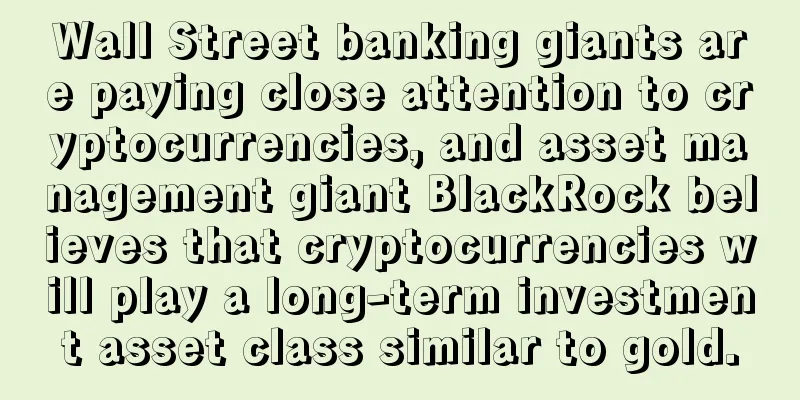 Wall Street banking giants are paying close attention to cryptocurrencies, and asset management giant BlackRock believes that cryptocurrencies will play a long-term investment asset class similar to gold.