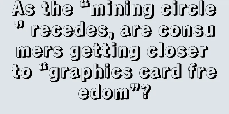 As the “mining circle” recedes, are consumers getting closer to “graphics card freedom”?