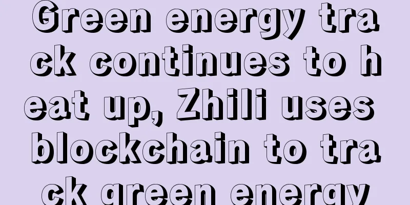 Green energy track continues to heat up, Zhili uses blockchain to track green energy
