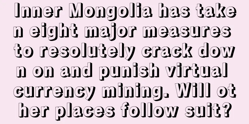 Inner Mongolia has taken eight major measures to resolutely crack down on and punish virtual currency mining. Will other places follow suit?