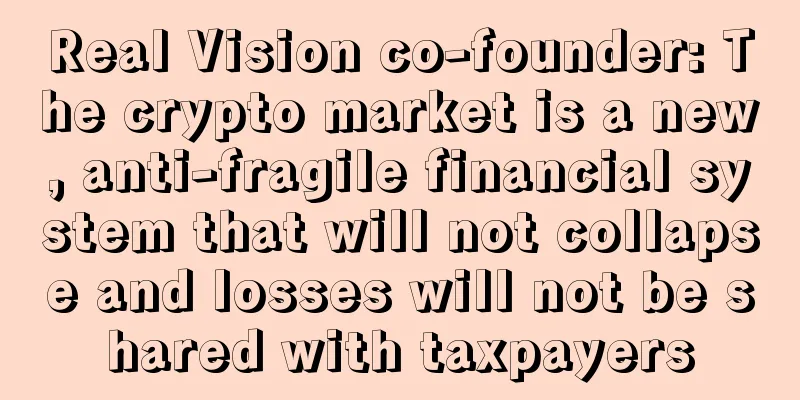 Real Vision co-founder: The crypto market is a new, anti-fragile financial system that will not collapse and losses will not be shared with taxpayers