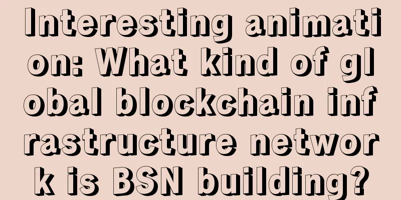 Interesting animation: What kind of global blockchain infrastructure network is BSN building?