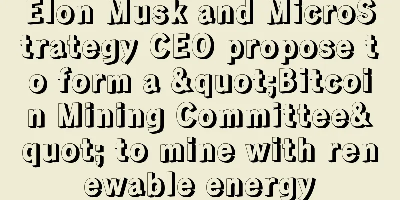 Elon Musk and MicroStrategy CEO propose to form a "Bitcoin Mining Committee" to mine with renewable energy