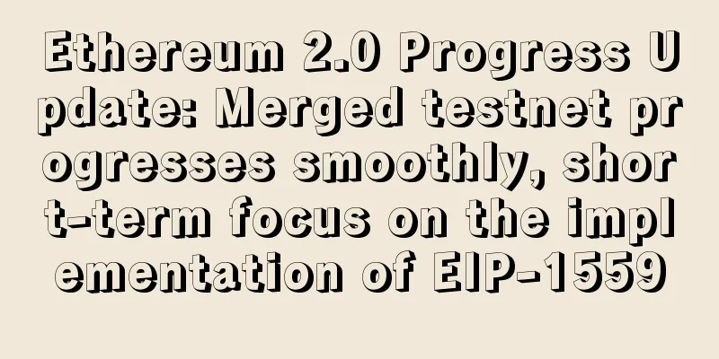 Ethereum 2.0 Progress Update: Merged testnet progresses smoothly, short-term focus on the implementation of EIP-1559