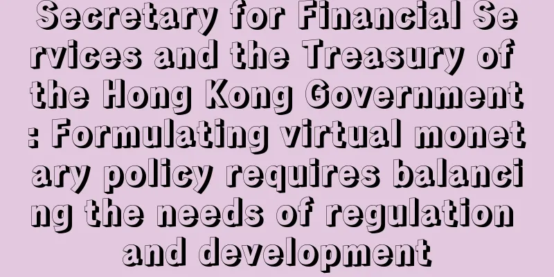 Secretary for Financial Services and the Treasury of the Hong Kong Government: Formulating virtual monetary policy requires balancing the needs of regulation and development