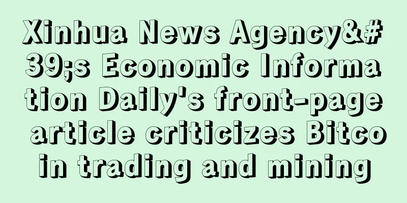 Xinhua News Agency's Economic Information Daily's front-page article criticizes Bitcoin trading and mining