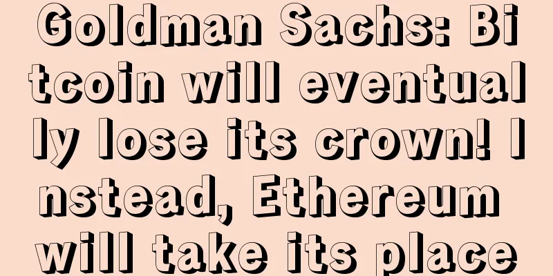 Goldman Sachs: Bitcoin will eventually lose its crown! Instead, Ethereum will take its place