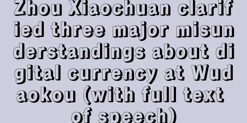Zhou Xiaochuan clarified three major misunderstandings about digital currency at Wudaokou (with full text of speech)