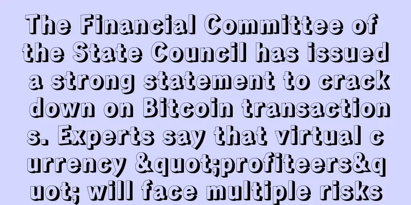The Financial Committee of the State Council has issued a strong statement to crack down on Bitcoin transactions. Experts say that virtual currency "profiteers" will face multiple risks