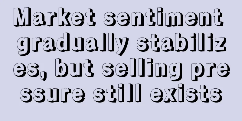 Market sentiment gradually stabilizes, but selling pressure still exists
