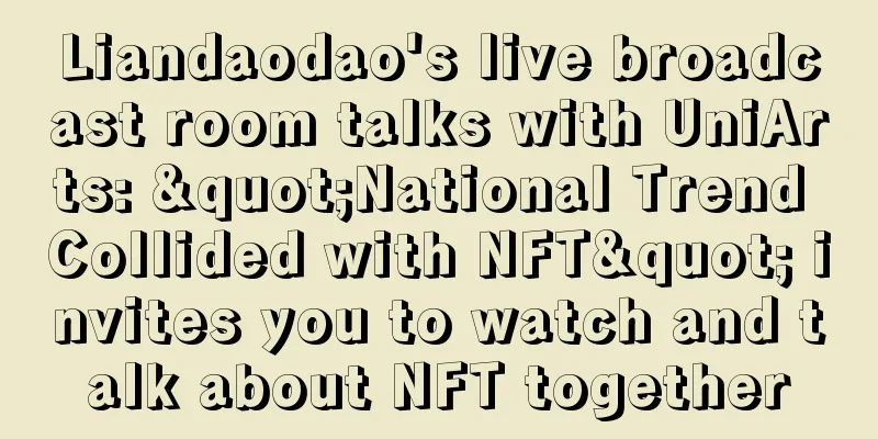 Liandaodao's live broadcast room talks with UniArts: "National Trend Collided with NFT" invites you to watch and talk about NFT together