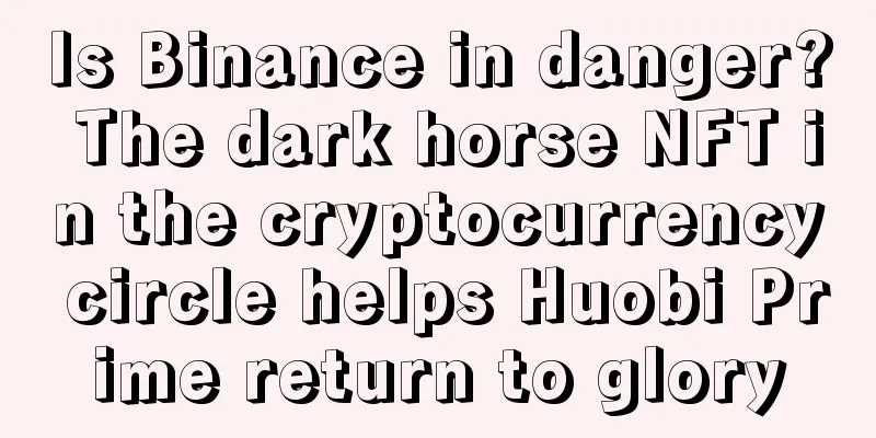 Is Binance in danger? The dark horse NFT in the cryptocurrency circle helps Huobi Prime return to glory