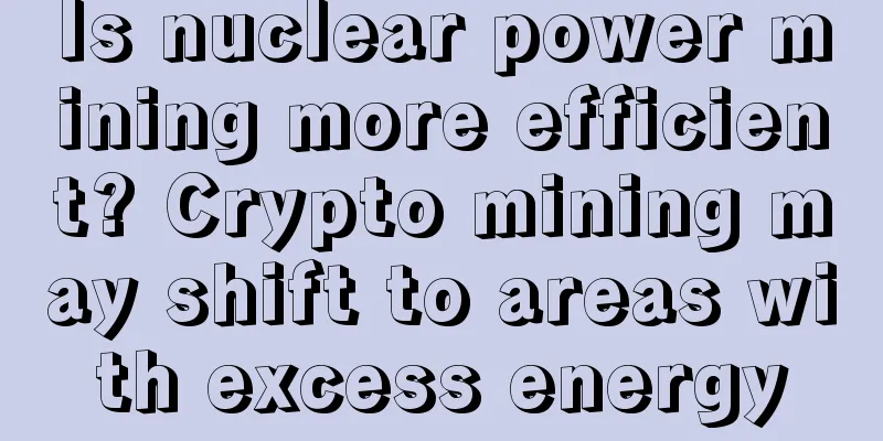 Is nuclear power mining more efficient? Crypto mining may shift to areas with excess energy