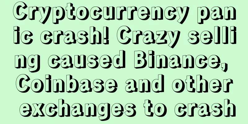 Cryptocurrency panic crash! Crazy selling caused Binance, Coinbase and other exchanges to crash