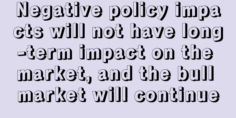 Negative policy impacts will not have long-term impact on the market, and the bull market will continue