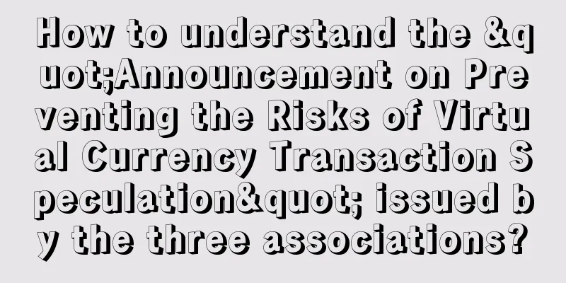 How to understand the "Announcement on Preventing the Risks of Virtual Currency Transaction Speculation" issued by the three associations?