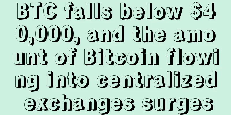 BTC falls below $40,000, and the amount of Bitcoin flowing into centralized exchanges surges