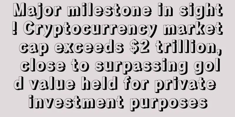 Major milestone in sight! Cryptocurrency market cap exceeds $2 trillion, close to surpassing gold value held for private investment purposes