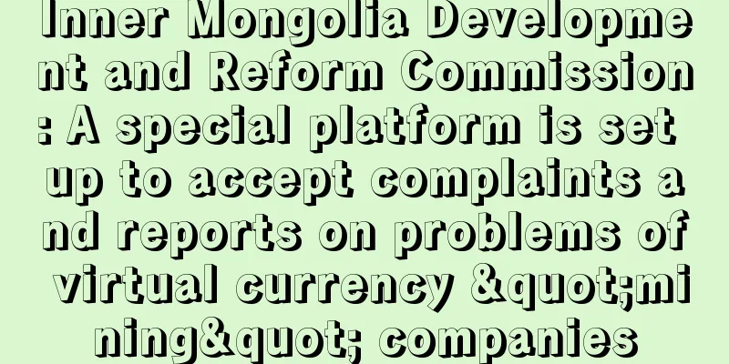 Inner Mongolia Development and Reform Commission: A special platform is set up to accept complaints and reports on problems of virtual currency "mining" companies