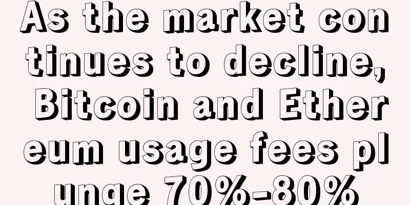 As the market continues to decline, Bitcoin and Ethereum usage fees plunge 70%-80%