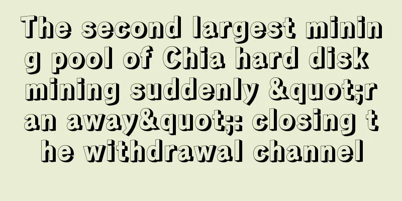 The second largest mining pool of Chia hard disk mining suddenly "ran away": closing the withdrawal channel