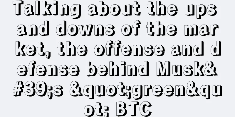 Talking about the ups and downs of the market, the offense and defense behind Musk's "green" BTC