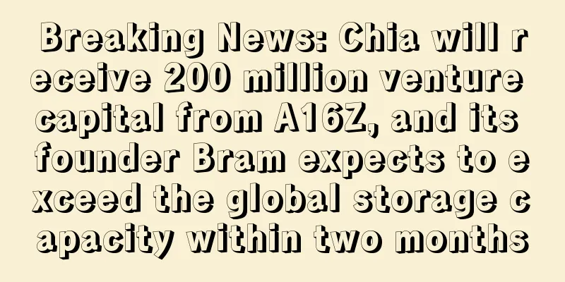 Breaking News: Chia will receive 200 million venture capital from A16Z, and its founder Bram expects to exceed the global storage capacity within two months