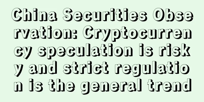 China Securities Observation: Cryptocurrency speculation is risky and strict regulation is the general trend
