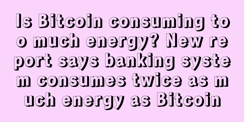 Is Bitcoin consuming too much energy? New report says banking system consumes twice as much energy as Bitcoin