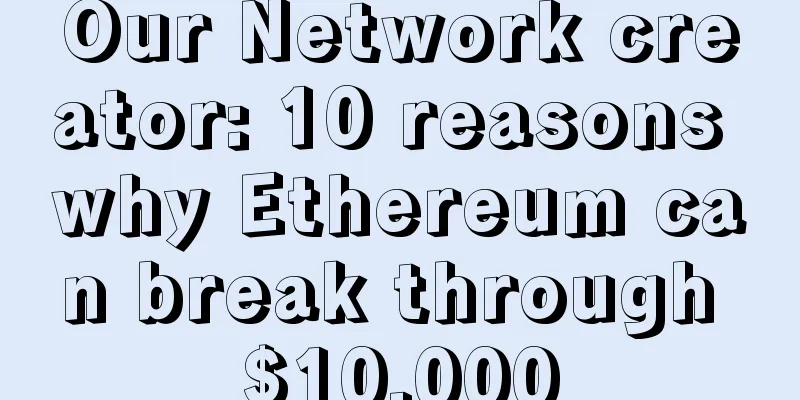 Our Network creator: 10 reasons why Ethereum can break through $10,000