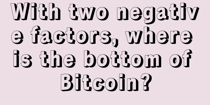 With two negative factors, where is the bottom of Bitcoin?