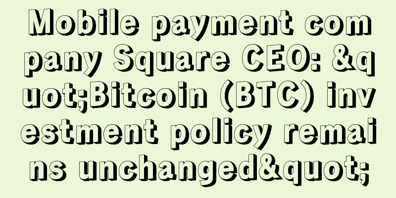 Mobile payment company Square CEO: "Bitcoin (BTC) investment policy remains unchanged"