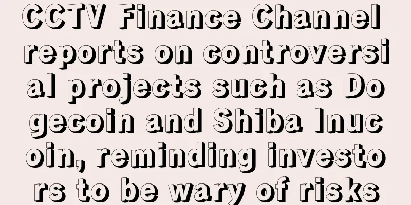 CCTV Finance Channel reports on controversial projects such as Dogecoin and Shiba Inucoin, reminding investors to be wary of risks