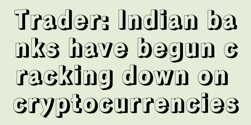 Trader: Indian banks have begun cracking down on cryptocurrencies