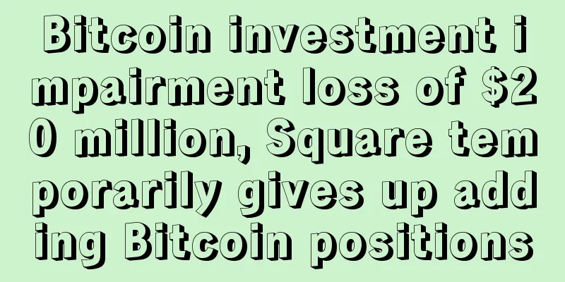 Bitcoin investment impairment loss of $20 million, Square temporarily gives up adding Bitcoin positions