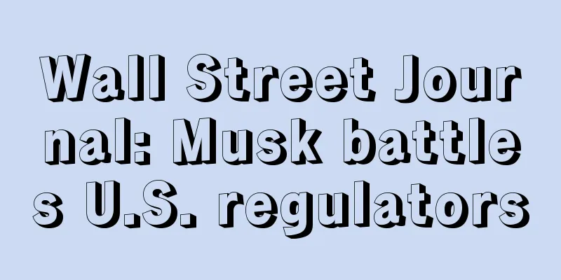 Wall Street Journal: Musk battles U.S. regulators