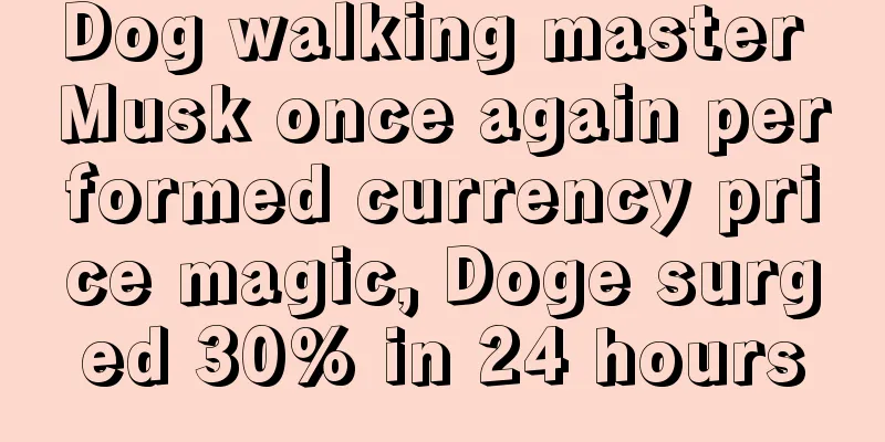 Dog walking master Musk once again performed currency price magic, Doge surged 30% in 24 hours