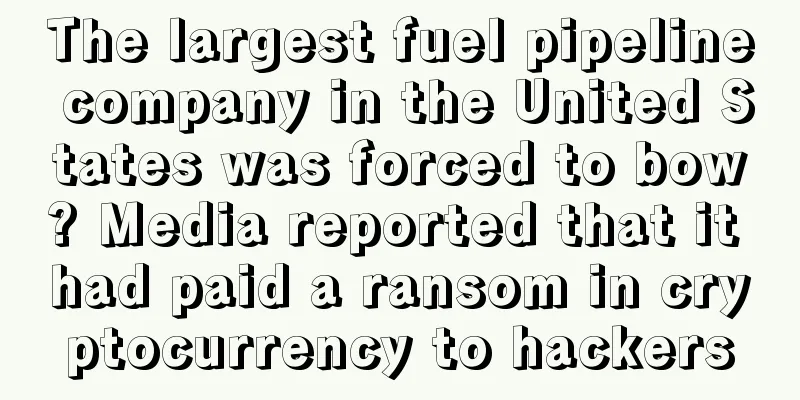 The largest fuel pipeline company in the United States was forced to bow? Media reported that it had paid a ransom in cryptocurrency to hackers