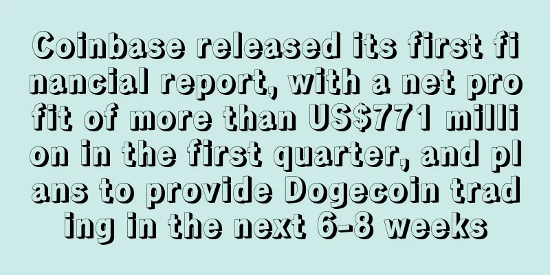 Coinbase released its first financial report, with a net profit of more than US$771 million in the first quarter, and plans to provide Dogecoin trading in the next 6-8 weeks