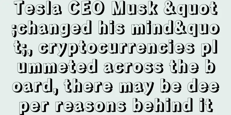 Tesla CEO Musk "changed his mind", cryptocurrencies plummeted across the board, there may be deeper reasons behind it