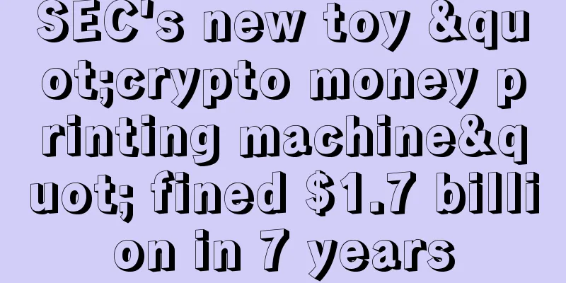 SEC's new toy "crypto money printing machine" fined $1.7 billion in 7 years