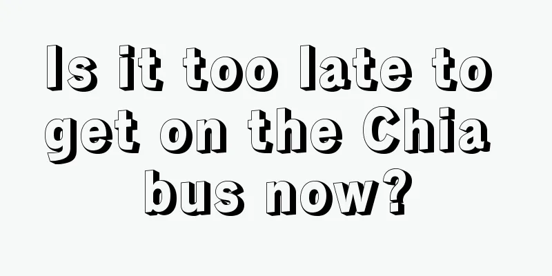 Is it too late to get on the Chia bus now?
