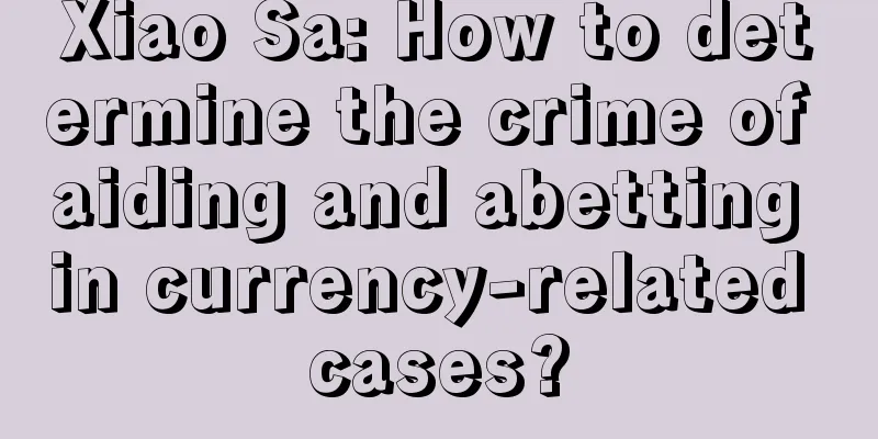 Xiao Sa: How to determine the crime of aiding and abetting in currency-related cases?