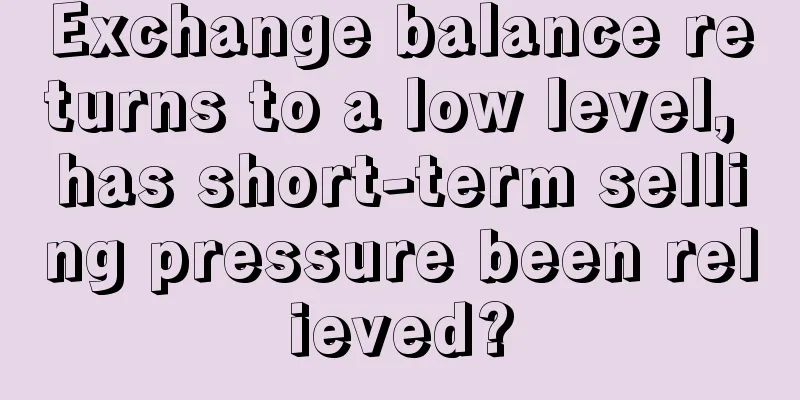 Exchange balance returns to a low level, has short-term selling pressure been relieved?